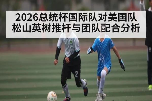 2026总统杯国际队对美国队松山英树推杆与团队配合分析